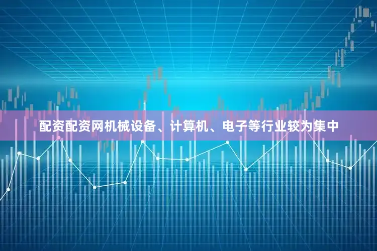 配资配资网机械设备、计算机、电子等行业较为集中