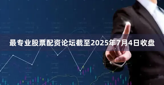 最专业股票配资论坛截至2025年7月4日收盘