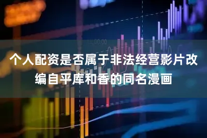 个人配资是否属于非法经营影片改编自平库和香的同名漫画