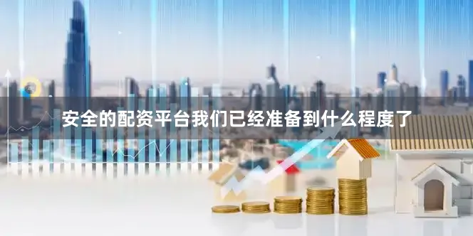 安全的配资平台我们已经准备到什么程度了