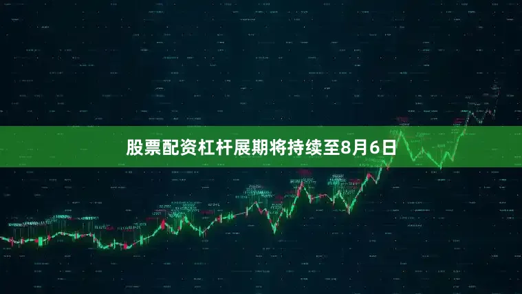股票配资杠杆展期将持续至8月6日