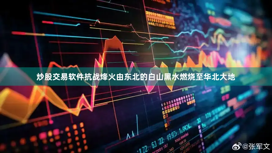 炒股交易软件抗战烽火由东北的白山黑水燃烧至华北大地
