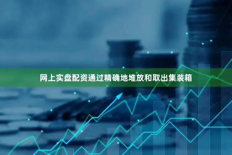 网上实盘配资通过精确地堆放和取出集装箱