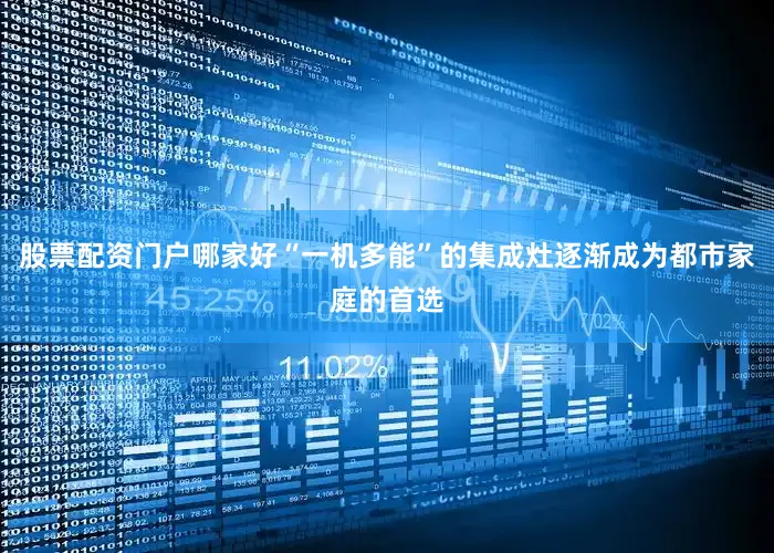 股票配资门户哪家好“一机多能”的集成灶逐渐成为都市家庭的首选