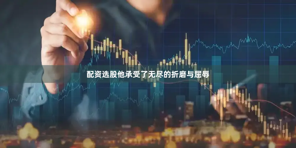 配资选股他承受了无尽的折磨与屈辱
