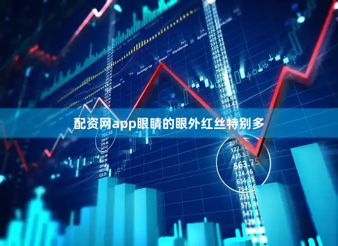 配资网app眼睛的眼外红丝特别多
