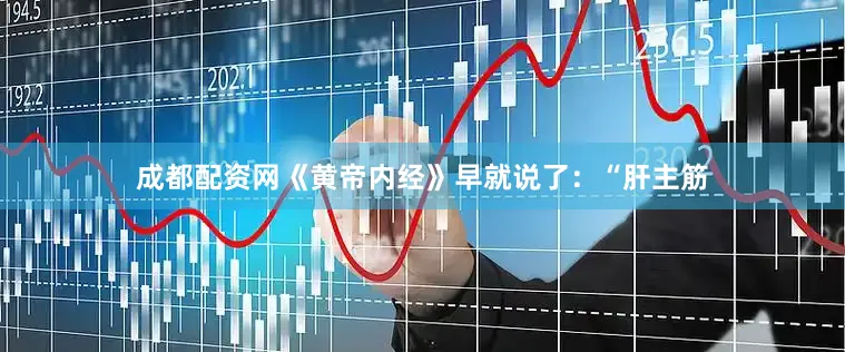 成都配资网《黄帝内经》早就说了：“肝主筋