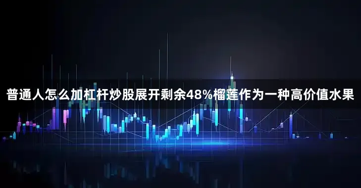 普通人怎么加杠杆炒股展开剩余48%榴莲作为一种高价值水果