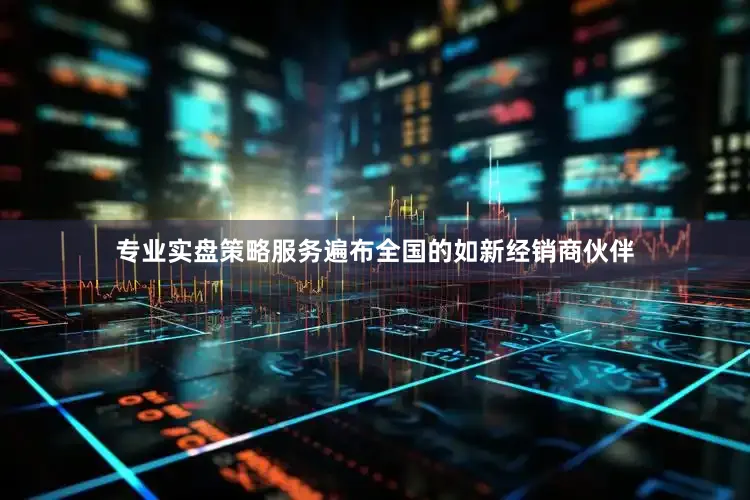 专业实盘策略服务遍布全国的如新经销商伙伴