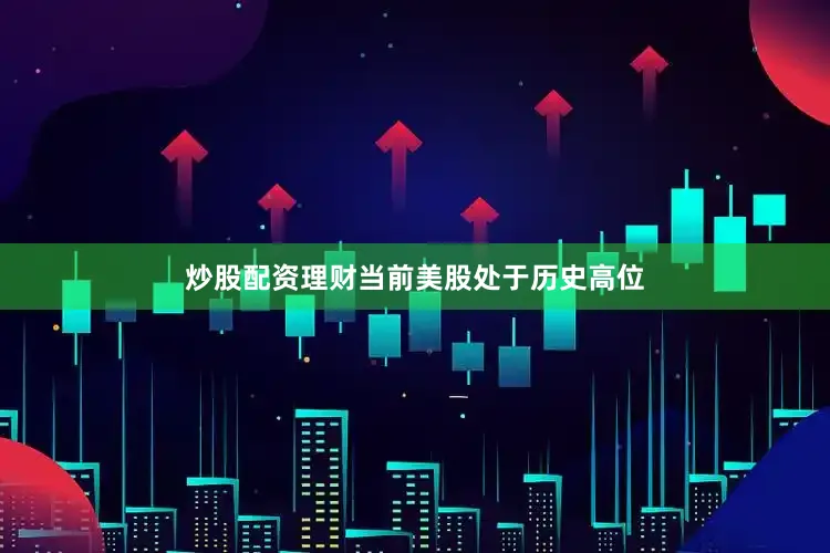 炒股配资理财当前美股处于历史高位
