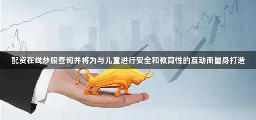配资在线炒股查询并将为与儿童进行安全和教育性的互动而量身打造