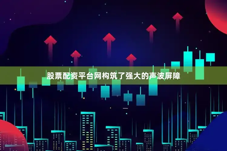 股票配资平台网构筑了强大的声波屏障