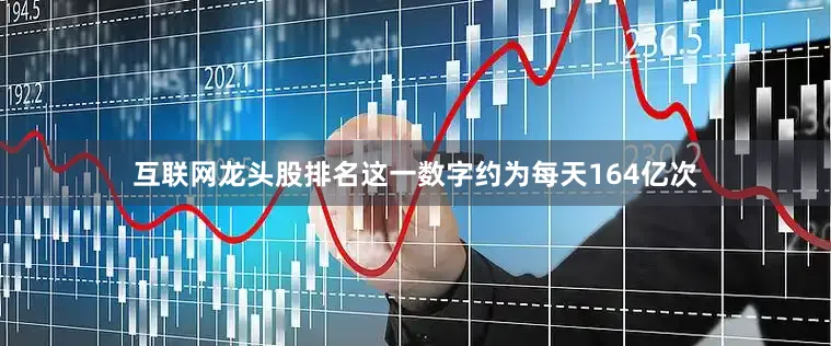 互联网龙头股排名这一数字约为每天164亿次