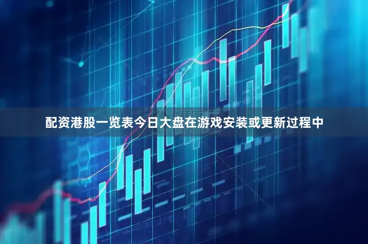 配资港股一览表今日大盘在游戏安装或更新过程中