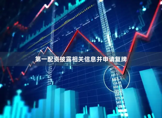 第一配资披露相关信息并申请复牌