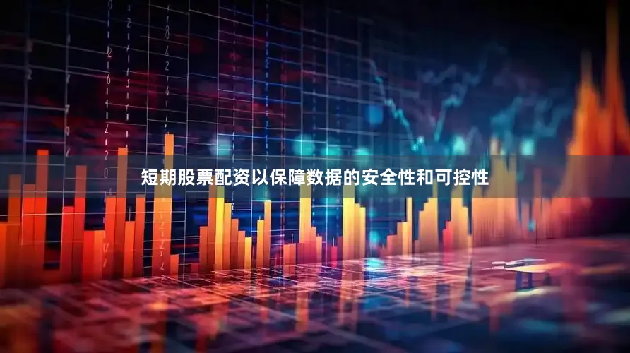 短期股票配资以保障数据的安全性和可控性