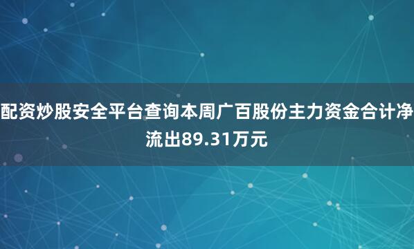 配资炒股安全平台查询本周广百股份主力资金合计净流出89.31万元