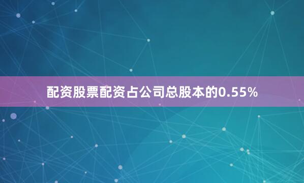 配资股票配资占公司总股本的0.55%