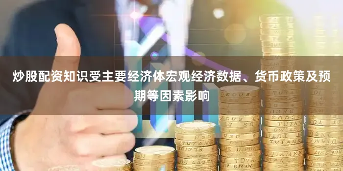 炒股配资知识受主要经济体宏观经济数据、货币政策及预期等因素影响