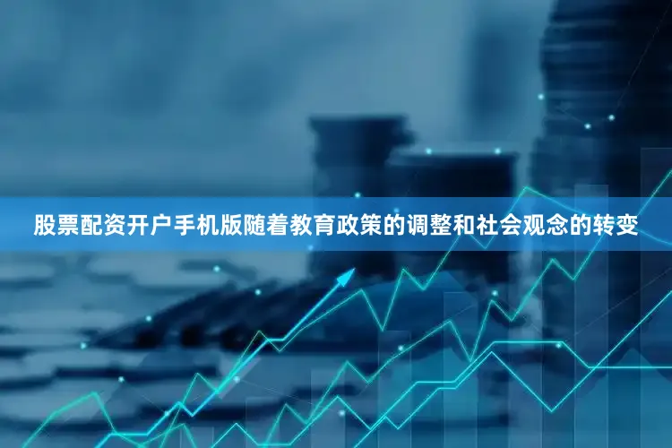 股票配资开户手机版随着教育政策的调整和社会观念的转变