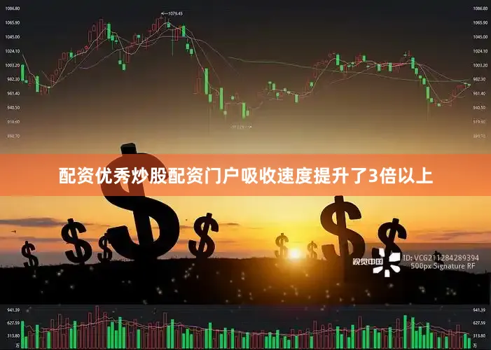 配资优秀炒股配资门户吸收速度提升了3倍以上