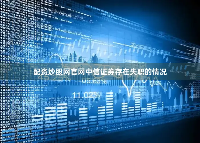 配资炒股网官网中信证券存在失职的情况
