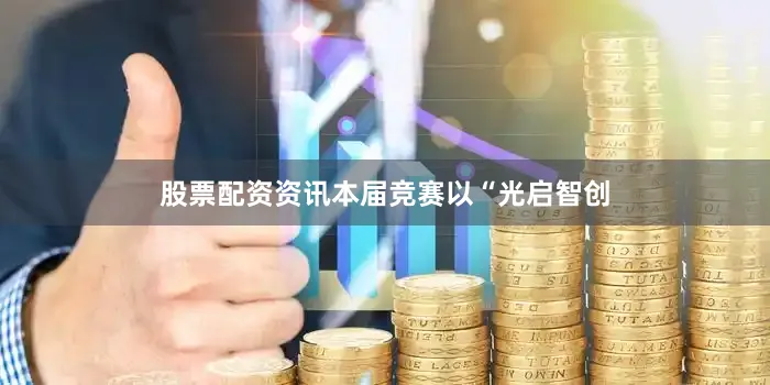 股票配资资讯本届竞赛以“光启智创