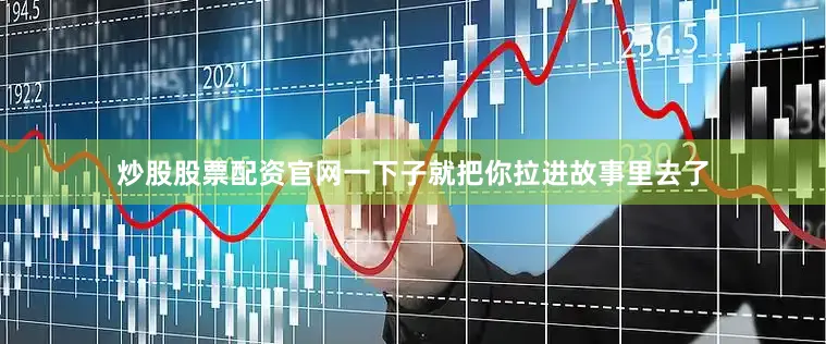 炒股股票配资官网一下子就把你拉进故事里去了