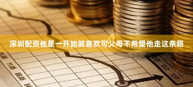 深圳配资他是一开始就喜欢可父母不希望他走这条路