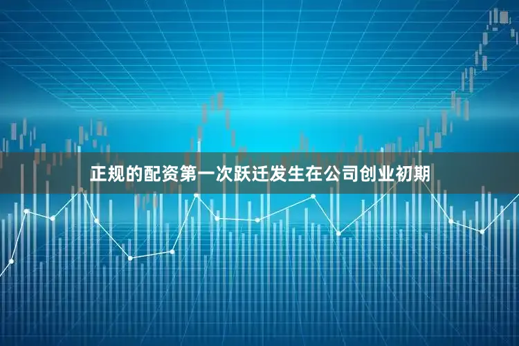 正规的配资　　第一次跃迁发生在公司创业初期
