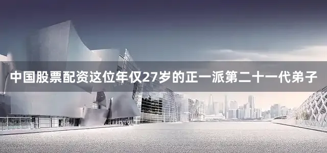 中国股票配资这位年仅27岁的正一派第二十一代弟子