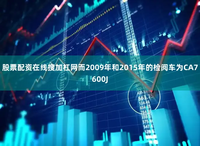 股票配资在线搜加杠网而2009年和2015年的检阅车为CA7600J