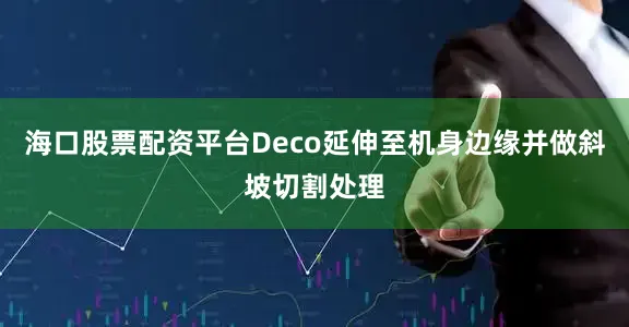 海口股票配资平台Deco延伸至机身边缘并做斜坡切割处理