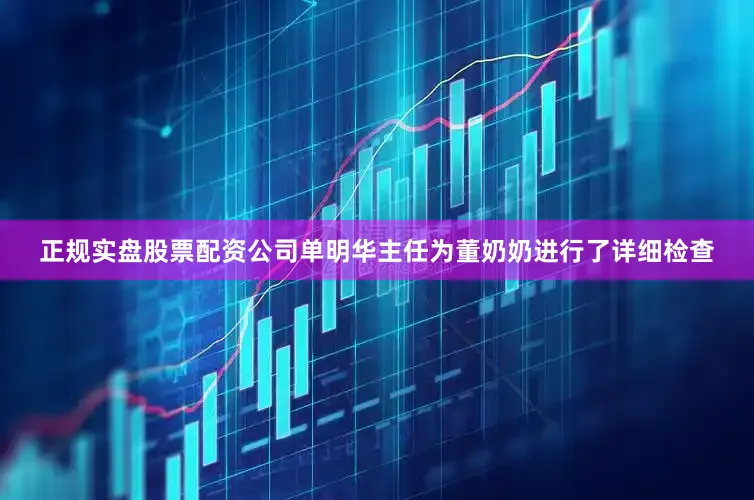 正规实盘股票配资公司单明华主任为董奶奶进行了详细检查