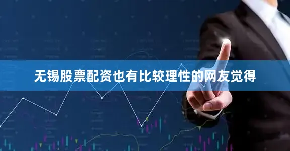 无锡股票配资也有比较理性的网友觉得