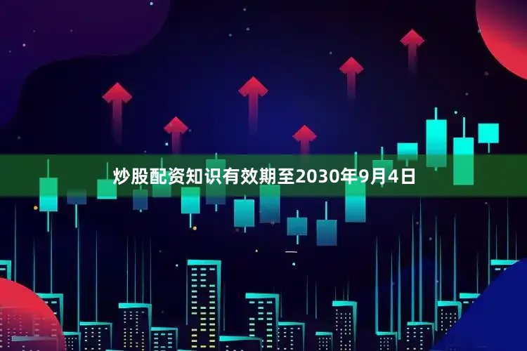 炒股配资知识有效期至2030年9月4日