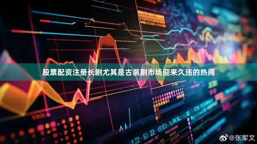 股票配资注册长剧尤其是古装剧市场迎来久违的热闹