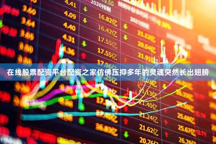 在线股票配资平台配资之家仿佛压抑多年的灵魂突然长出翅膀
