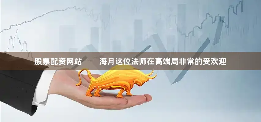 股票配资网站        海月这位法师在高端局非常的受欢迎