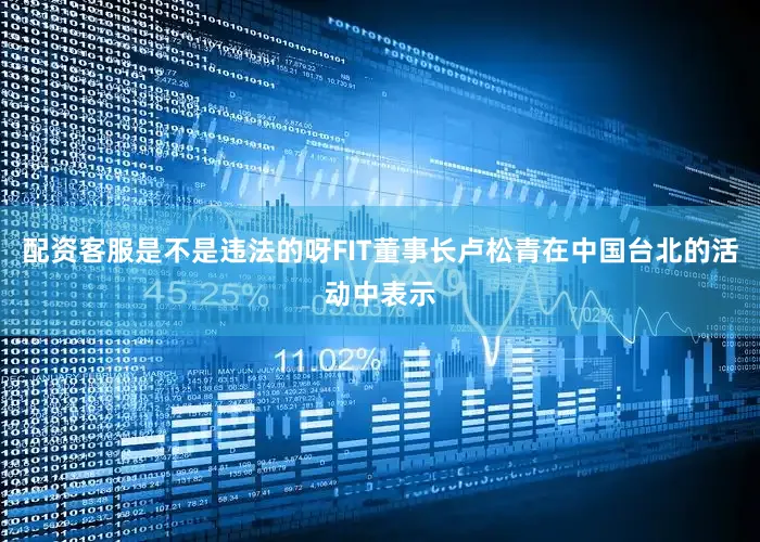 配资客服是不是违法的呀FIT董事长卢松青在中国台北的活动中表示