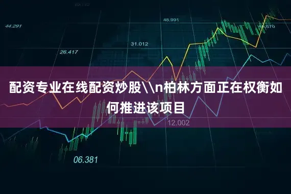 配资专业在线配资炒股\n柏林方面正在权衡如何推进该项目