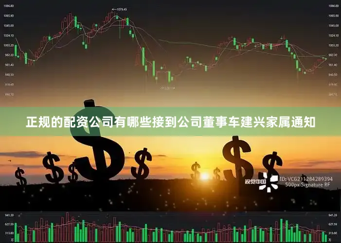 正规的配资公司有哪些接到公司董事车建兴家属通知
