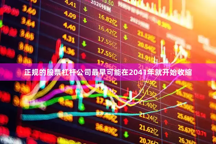 正规的股票杠杆公司最早可能在2041年就开始收缩