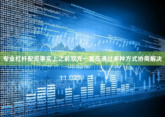 专业杠杆配资事实上之前双方一直在通过多种方式协商解决