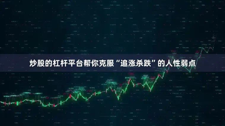 炒股的杠杆平台帮你克服“追涨杀跌”的人性弱点