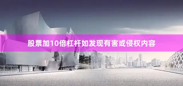 股票加10倍杠杆如发现有害或侵权内容